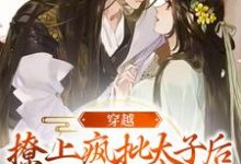 穿越：撩上疯批太子后逃不掉了最新章节，穿越：撩上疯批太子后逃不掉了章节在线阅读-豌豆文学