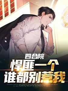 四合院：悍匪一个，谁都别惹我这本小说完结了吗？免费查看最新章节