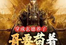 穿成玄德养子，哥要苟着绝地翻盘小说最新章节在哪里可以读到？-豌豆文学