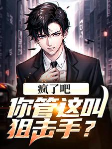 疯了吧！你管这叫狙击手？小说全文哪里可以免费看？