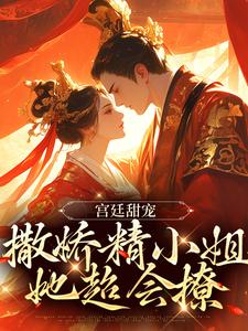 宫廷甜宠：撒娇精小姐她超会撩这本小说怎么样？免费在线阅读试试