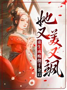 重生成痴傻千金后，她又美又飒小说，重生成痴傻千金后，她又美又飒免费阅读