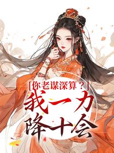 已完结小说《你老谋深算？我一力降十会》最新章节