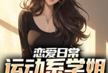 恋爱日常:运动系学姐强追我小说有没有完整的免费版本在线阅读?-豌豆文学