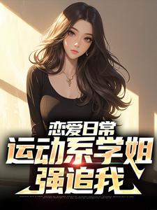 恋爱日常：运动系学姐强追我小说有没有完整的免费版本在线阅读？