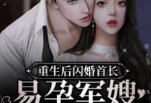 重生后闪婚首长，易孕军嫂养崽忙姜渔小说免费阅读-豌豆文学