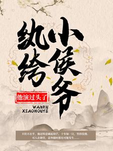 纨绔小侯爷他演过头了！小说最新章节在哪里可以读到？