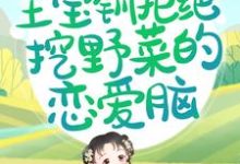 已完结小说《重生后，王宝钏拒绝挖野菜的恋爱脑》在线章节阅读-豌豆文学