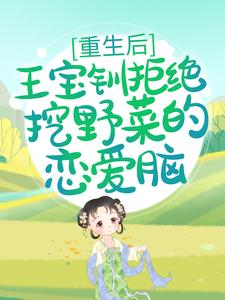 已完结小说《重生后，王宝钏拒绝挖野菜的恋爱脑》在线章节阅读