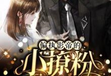 完结版《偏执影帝的小撩粉，奶凶奶凶！》免费阅读-豌豆文学