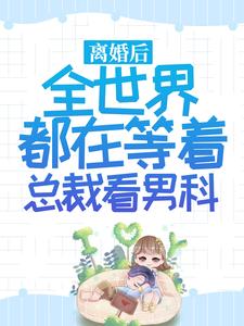 寻找离婚后，全世界都在等着总裁看男科小说的最新更新章节