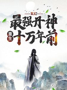 完结版《玄幻：最强丹神重生十万年前》章节目录在线阅读