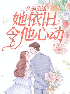 免费看久别重逢，她依旧令他心动小说的网站有哪些？