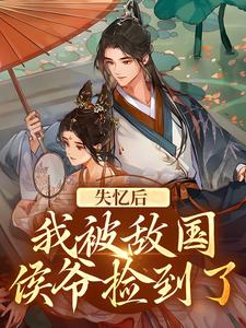在线寻找失忆后：我被敌国侯爷捡到了小说的无删减版本