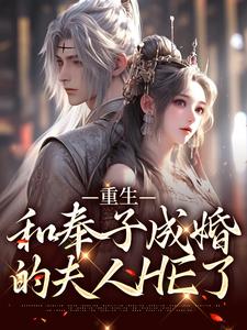 重生：和奉子成婚的夫人HE了小说，重生：和奉子成婚的夫人HE了免费阅读