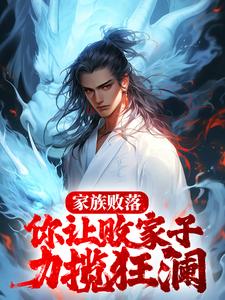 完结版《家族败落，你让败家子力揽狂澜？》免费阅读