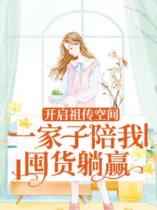 小说《开启祖传空间，一家子陪我囤货躺赢》章节免费阅读
