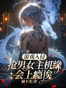 游戏入侵：抢男女主机缘会上瘾诶小说免费资源，游戏入侵：抢男女主机缘会上瘾诶在线阅读