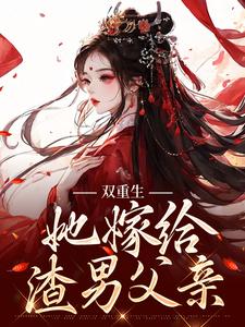 完整版的双重生：她嫁给渣男父亲小说在哪里可以免费读到？