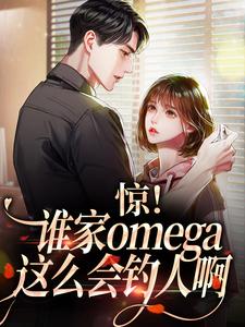 惊！谁家omega这么会钓人啊小说阅读，惊！谁家omega这么会钓人啊完结版