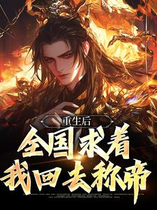 重生后，全国求着我回去称帝小说完结了吗？在哪里可以免费读到？