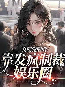 已完结小说《女配觉醒后，靠发疯制裁娱乐圈》在线章节阅读