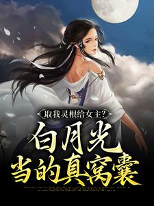 小说《取我灵根给女主？白月光当的真窝囊》章节阅读