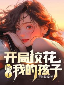 开局校花怀了我的孩子这本小说怎么样？免费在线阅读试试