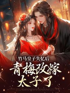 竹马皇子失忆后，青梅改嫁太子了这本小说在哪里可以看？哪里有免费试读章节？