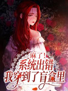 麻了！系统出错，我穿到了盲盒里初眠容野，麻了！系统出错，我穿到了盲盒里章节在线阅读