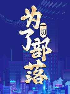 一切，为了部落！小说的免费电子版在哪里可以下载或阅读？
