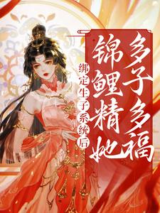 绑定生子系统后，锦鲤精她多子多福桑鲤，绑定生子系统后，锦鲤精她多子多福小说免费阅读