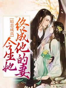 暗恋成真：今生她终成他的妻这本小说怎么样？免费在线阅读试试