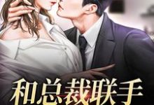 和总裁联手：挑战爱情小说阅读，和总裁联手：挑战爱情完结版-豌豆文学