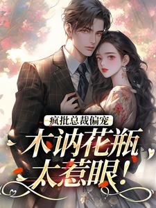疯批总裁偏宠，木讷花瓶太惹眼！这本小说在哪里可以看？哪里有免费试读章节？