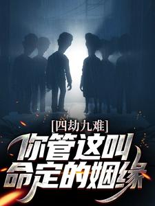 在线寻找四劫九难！你管这叫命定的姻缘？小说的无删减版本