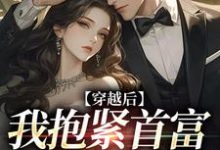免费看穿越后我抱紧首富老公大腿小说的网站有哪些?-豌豆文学