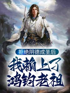 《拒绝阴德成圣后，我赖上了鸿钧老祖》全集免费在线阅读（燃灯九龙拉棺）