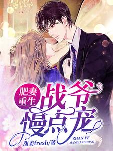 完结版《肥妻重生：战爷慢点宠》章节目录在线阅读