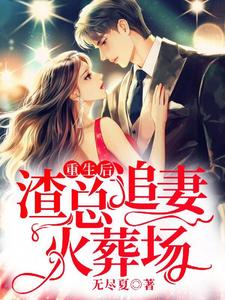 完结版《重生后，渣总追妻火葬场》章节阅读