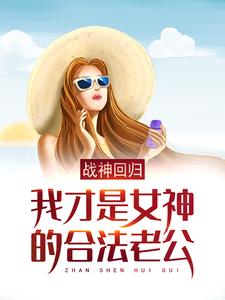 战神回归：我才是女神的合法老公免费阅读，战神回归：我才是女神的合法老公章节在线阅读