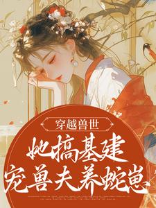 《穿越兽世，她搞基建宠兽夫养蛇崽》小说大结局免费试读 黎苏暮寒小说