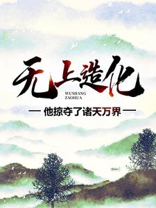 完结版《无上造化：他掠夺了诸天万界》章节阅读
