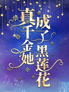 真千金她成了黑莲花小说，真千金她成了黑莲花在线阅读