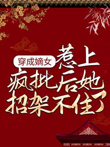 穿成嫡女，惹上疯批后她招架不住了小说，穿成嫡女，惹上疯批后她招架不住了最新章节