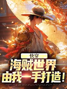 完整版的快穿：海贼世界，由我一手打造！小说在哪里可以免费读到？