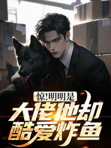 惊！明明是大佬他却酷爱炸鱼这本小说在哪里可以看？哪里有免费试读章节？