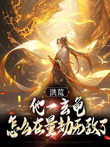 洪荒：他一玄龟，怎么在量劫无敌了免费阅读，洪荒：他一玄龟，怎么在量劫无敌了章节目录