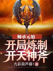 在线寻找李潇元始天尊的小说，师承元始：开局炼制开天神斧免费阅读