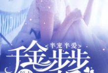 完整版的半宠半爱：千金步步惊婚小说在哪里可以免费读到？-豌豆文学